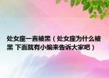 处女座一直被黑（处女座为什么被黑 下面就有小编来告诉大家吧）