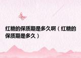 红糖的保质期是多久啊（红糖的保质期是多久）