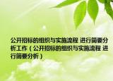 公开招标的组织与实施流程 进行简要分析工作（公开招标的组织与实施流程 进行简要分析）