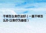 干咳怎么食疗法好（一直干咳怎么办 以食疗为最佳）