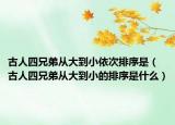 古人四兄弟从大到小依次排序是（古人四兄弟从大到小的排序是什么）