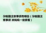 孕晚期注意事项有哪些（孕晚期注意事项 准妈妈一定要看）