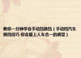 教你一分钟学会手动挡换挡（手动档汽车换挡技巧 你会爱上人车合一的感受）