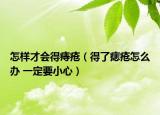 怎样才会得痔疮（得了痣疮怎么办 一定要小心）