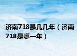 济南718是几几年（济南718是哪一年）