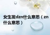 女生发dzn什么意思（zn什么意思）