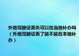 外地驾驶证丢失可以在当地补办吗（外地驾驶证丢了能不能在本地补办）