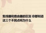 集线器和路由器的区别 你都知道这三个不同点吗为什么