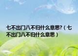 七不出门八不归什么意思?（七不出门八不归什么意思）