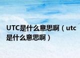 UTC是什么意思啊（utc是什么意思啊）