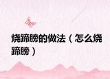 烧蹄膀的做法（怎么烧蹄膀）