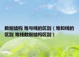 数据结构 堆与栈的区别（堆和栈的区别 堆栈数据结构区别）