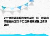 为什么眼袋黑眼圈像熊猫眼一样（眼袋和黑眼圈的区别 千万别再把熊猫眼当成眼袋啦）