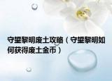 守望黎明废土攻略（守望黎明如何获得废土金币）