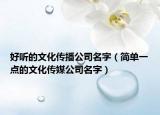 好听的文化传播公司名字（简单一点的文化传媒公司名字）