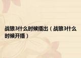 战狼3什么时候播出（战狼3什么时候开播）