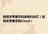 如何关苹果手机来电闪光灯（如何关苹果手机icloud）