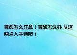 胃酸怎么注意（胃酸怎么办 从这两点入手预防）