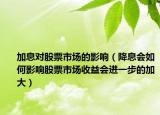 加息对股票市场的影响（降息会如何影响股票市场收益会进一步的加大）