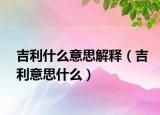 吉利什么意思解释（吉利意思什么）