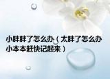 小胖胖了怎么办（太胖了怎么办 小本本赶快记起来）