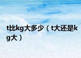 t比kg大多少（t大还是kg大）