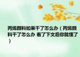 丙烯颜料如果干了怎么办（丙烯颜料干了怎么办 看了下文后你就懂了）