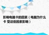 影响电脑卡的因素（电脑为什么卡 受这些因素影响）