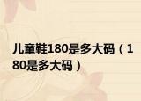 儿童鞋180是多大码（180是多大码）
