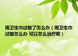 用卫生巾过敏了怎么办（用卫生巾过敏怎么办 可以怎么治疗呢）