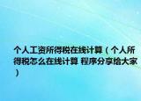 个人工资所得税在线计算（个人所得税怎么在线计算 程序分享给大家）