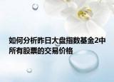 如何分析昨日大盘指数基金2中所有股票的交易价格