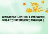 零线和地线怎么区分出来（地线和零线的区别 4个方法教你如何区分零线和地线）