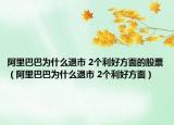 阿里巴巴为什么退市 2个利好方面的股票（阿里巴巴为什么退市 2个利好方面）