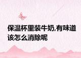 保温杯里装牛奶,有味道该怎么消除呢