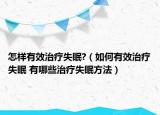 怎样有效治疗失眠?（如何有效治疗失眠 有哪些治疗失眠方法）
