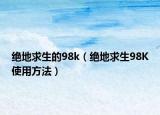 绝地求生的98k（绝地求生98K使用方法）