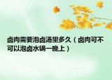 卤肉需要泡卤汤里多久（卤肉可不可以泡卤水锅一晚上）