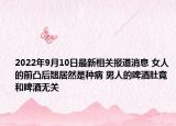 2022年9月10日最新相关报道消息 女人的前凸后翘居然是种病 男人的啤酒肚竟和啤酒无关