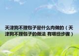 天津狗不理包子是什么肉做的（天津狗不理包子的做法 有哪些步骤）