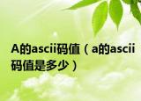 A的ascii码值（a的ascii码值是多少）