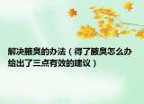 解决腋臭的办法（得了腋臭怎么办 给出了三点有效的建议）