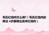 毛氏红烧肉怎么做?（毛氏红烧肉的做法 4步骤做出美味红烧肉）