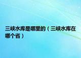 三峡水库是哪里的（三峡水库在哪个省）