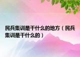 民兵集训是干什么的地方（民兵集训是干什么的）