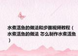 水煮活鱼的做法和步骤视频教程（水煮活鱼的做法 怎么制作水煮活鱼）