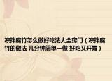凉拌腐竹怎么做好吃法大全窍门（凉拌腐竹的做法 几分钟简单一做 好吃又开胃）