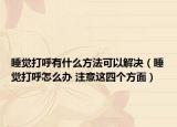 睡觉打呼有什么方法可以解决（睡觉打呼怎么办 注意这四个方面）