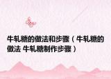 牛轧糖的做法和步骤（牛轧糖的做法 牛轧糖制作步骤）