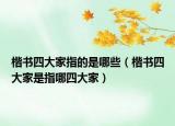 楷书四大家指的是哪些（楷书四大家是指哪四大家）